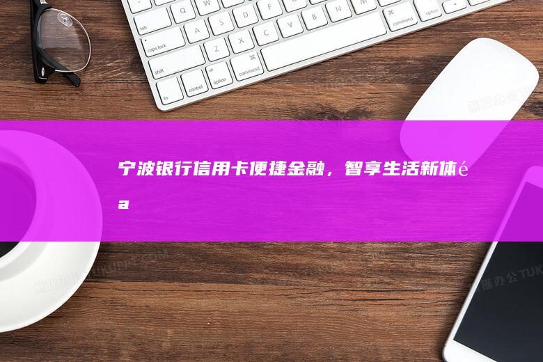 宁波银行信用卡：便捷金融，智享生活新体验